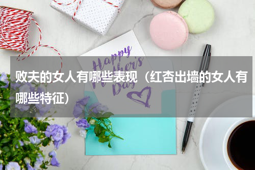 败夫的女人有哪些表现（红杏出墙的女人有哪些特征）