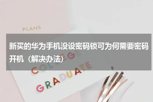 新买的华为手机没设密码锁可为何需要密码开机（解决办法）