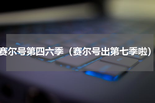 赛尔号第四六季（赛尔号出第七季啦）