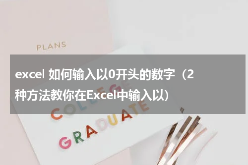 excel 如何输入以0开头的数字（2种方法教你在Excel中输入以）