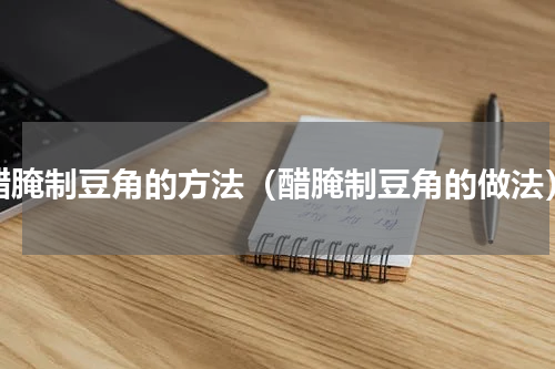 醋腌制豆角的方法（醋腌制豆角的做法）