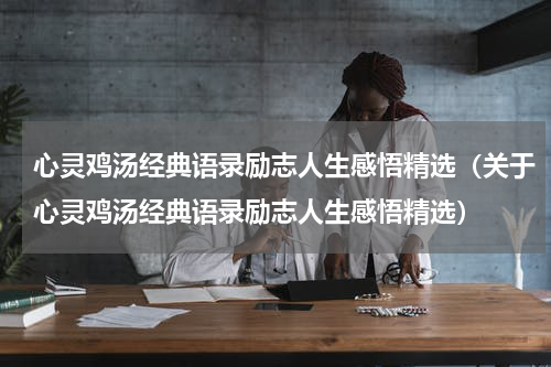 心灵鸡汤经典语录励志人生感悟精选（关于心灵鸡汤经典语录励志人生感悟精选）
