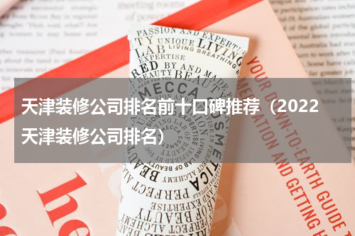 天津装修公司排名前十口碑推荐（2022天津装修公司排名）