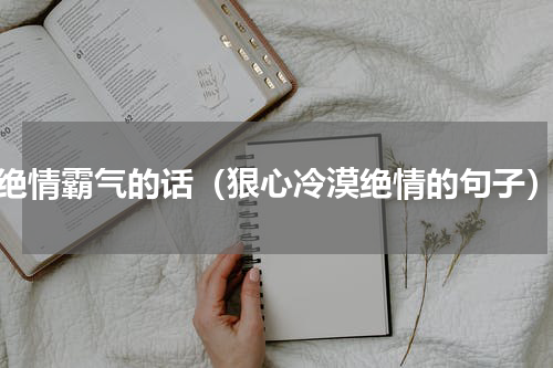 绝情霸气的话（狠心冷漠绝情的句子）