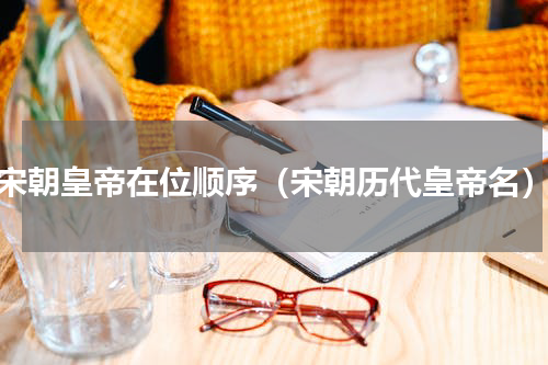 宋朝皇帝在位顺序（宋朝历代皇帝名）