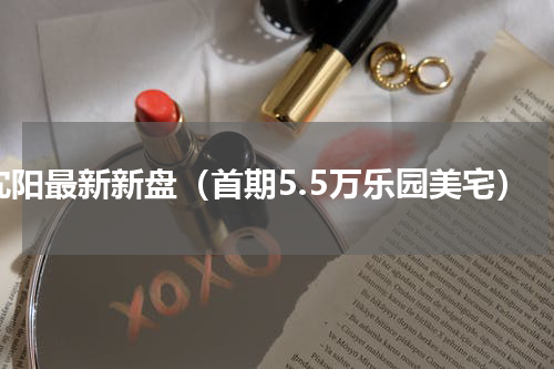 沈阳最新新盘（首期5.5万乐园美宅）