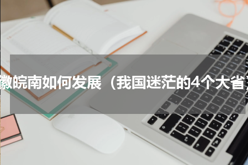 安徽皖南如何发展（我国迷茫的4个大省）
