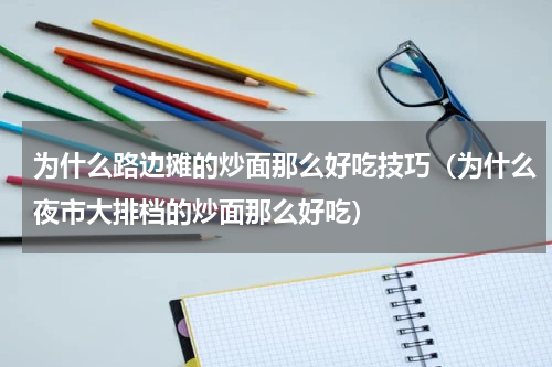 为什么路边摊的炒面那么好吃技巧（为什么夜市大排档的炒面那么好吃）