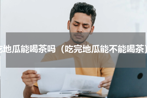 吃地瓜能喝茶吗（吃完地瓜能不能喝茶）