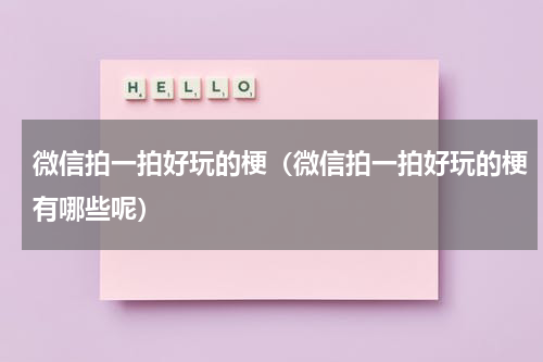 微信拍一拍好玩的梗（微信拍一拍好玩的梗有哪些呢）