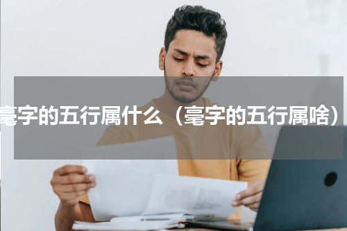 毫字的五行属什么（毫字的五行属啥）