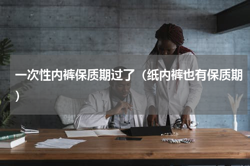一次性内裤保质期过了（纸内裤也有保质期）