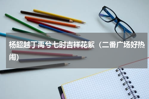 杨超越丁禹兮七时吉祥花絮（二番广场好热闹）