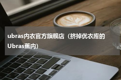 ubras内衣官方旗舰店（挤掉优衣库的Ubras蕉内）
