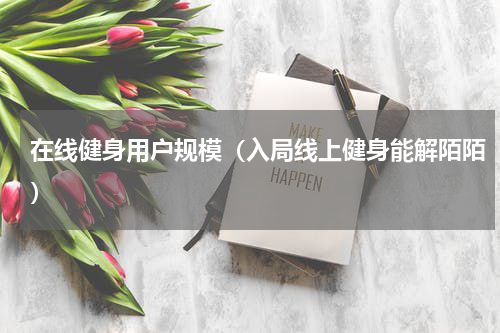 在线健身用户规模（入局线上健身能解陌陌）