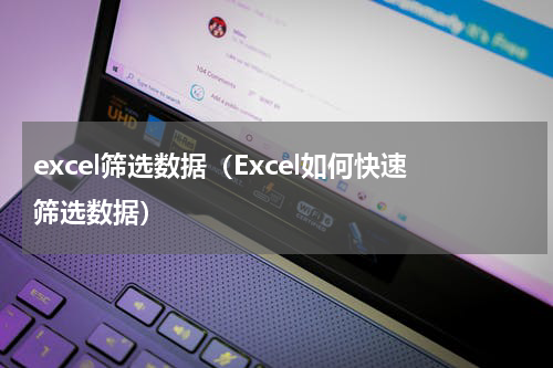 excel筛选数据（Excel如何快速筛选数据）