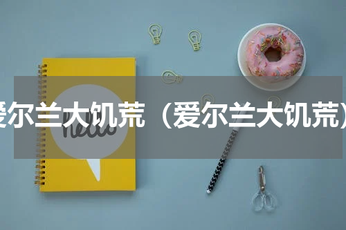 爱尔兰大饥荒（爱尔兰大饥荒）