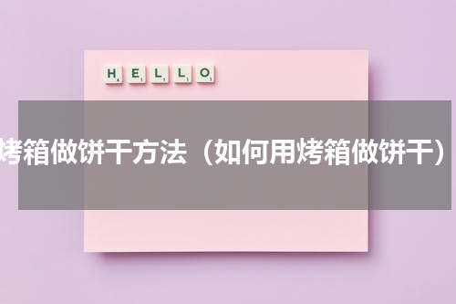 烤箱做饼干方法（如何用烤箱做饼干）