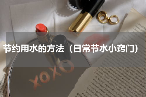节约用水的方法（日常节水小窍门）