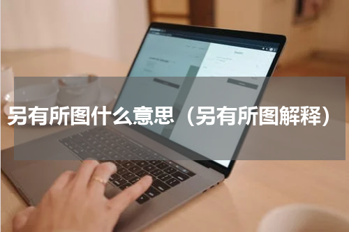 另有所图什么意思（另有所图解释）