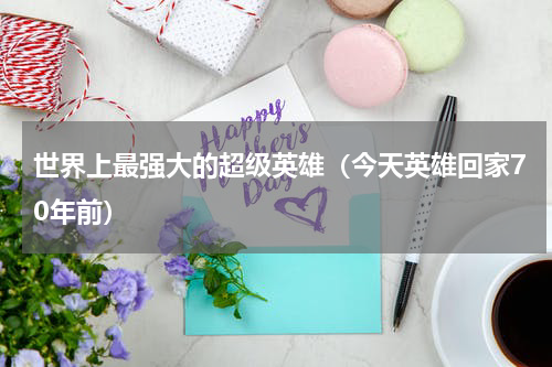 世界上最强大的超级英雄（今天英雄回家70年前）