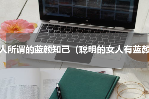 女人所谓的蓝颜知己（聪明的女人有蓝颜）