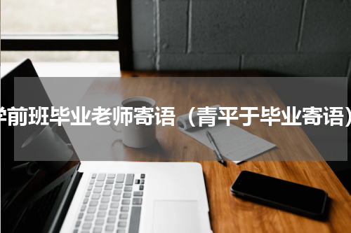 学前班毕业老师寄语（青平于毕业寄语）