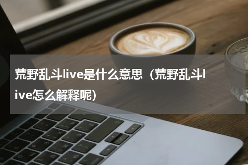 荒野乱斗live是什么意思（荒野乱斗live怎么解释呢）