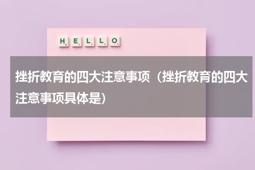 挫折教育的四大注意事项（挫折教育的四大注意事项具体是）