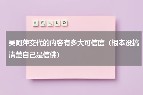 吴阿萍交代的内容有多大可信度（根本没搞清楚自己是信佛）
