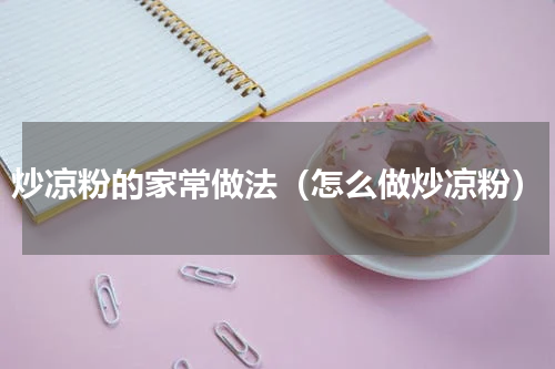 炒凉粉的家常做法（怎么做炒凉粉）