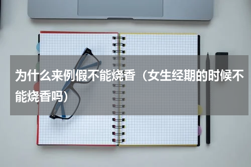 为什么来例假不能烧香（女生经期的时候不能烧香吗）