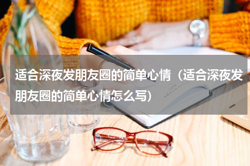 适合深夜发朋友圈的简单心情（适合深夜发朋友圈的简单心情怎么写）