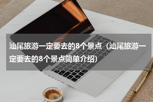 汕尾旅游一定要去的8个景点（汕尾旅游一定要去的8个景点简单介绍）