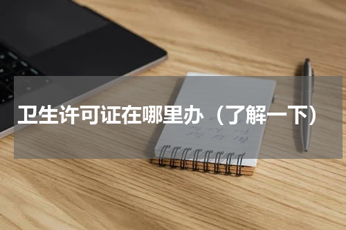 卫生许可证在哪里办（了解一下）