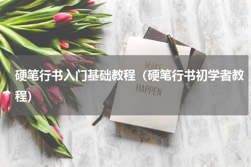 硬笔行书入门基础教程（硬笔行书初学者教程）