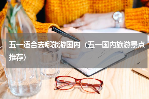 五一适合去哪旅游国内（五一国内旅游景点推荐）