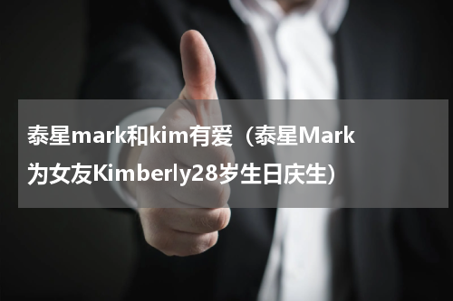 泰星mark和kim有爱（泰星Mark为女友Kimberly28岁生日庆生）