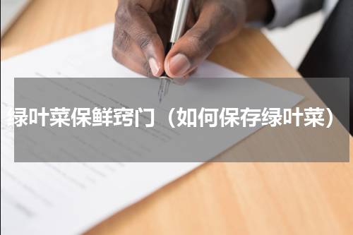 绿叶菜保鲜窍门（如何保存绿叶菜）