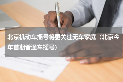 北京机动车摇号将更关注无车家庭（北京今年首期普通车摇号）