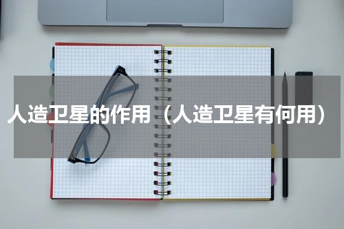 人造卫星的作用（人造卫星有何用）