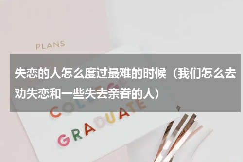 失恋的人怎么度过最难的时候（我们怎么去劝失恋和一些失去亲眷的人）