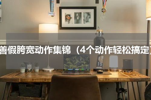 改善假胯宽动作集锦（4个动作轻松搞定）