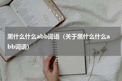 黑什么什么abb词语（关于黑什么什么abb词语）