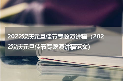 2022欢庆元旦佳节专题演讲稿（2022欢庆元旦佳节专题演讲稿范文）