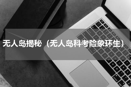 无人岛揭秘（无人岛科考险象环生）