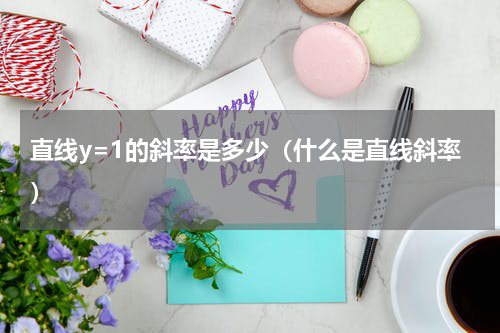 直线y=1的斜率是多少（什么是直线斜率）