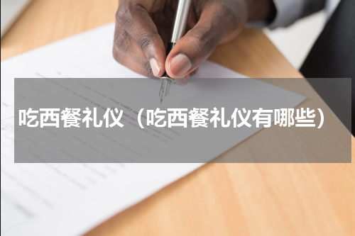 吃西餐礼仪（吃西餐礼仪有哪些）
