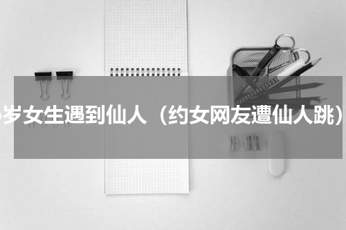 16岁女生遇到仙人（约女网友遭仙人跳）