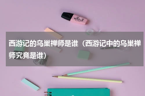 西游记的乌巢禅师是谁（西游记中的乌巢禅师究竟是谁）